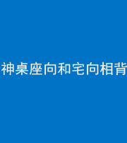 金华阴阳风水化煞一百六十八——神桌座向和宅向相背